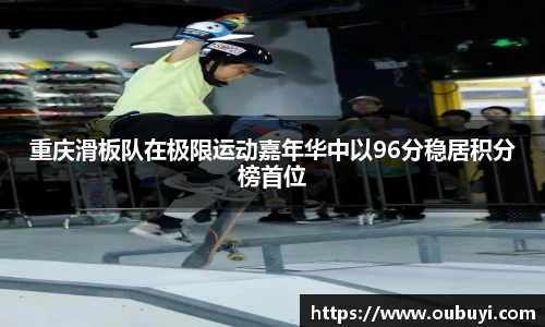 重庆滑板队在极限运动嘉年华中以96分稳居积分榜首位