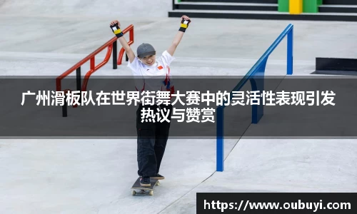 广州滑板队在世界街舞大赛中的灵活性表现引发热议与赞赏
