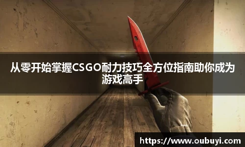 从零开始掌握CSGO耐力技巧全方位指南助你成为游戏高手