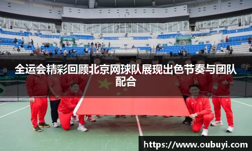 全运会精彩回顾北京网球队展现出色节奏与团队配合