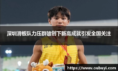 深圳滑板队力压群雄创下新高成就引发全国关注