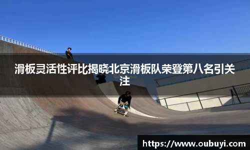 滑板灵活性评比揭晓北京滑板队荣登第八名引关注