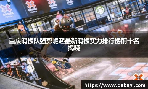 重庆滑板队强势崛起最新滑板实力排行榜前十名揭晓