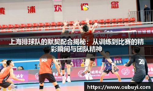 上海排球队的默契配合揭秘：从训练到比赛的精彩瞬间与团队精神