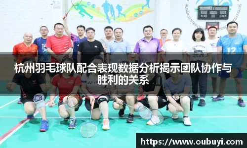 杭州羽毛球队配合表现数据分析揭示团队协作与胜利的关系
