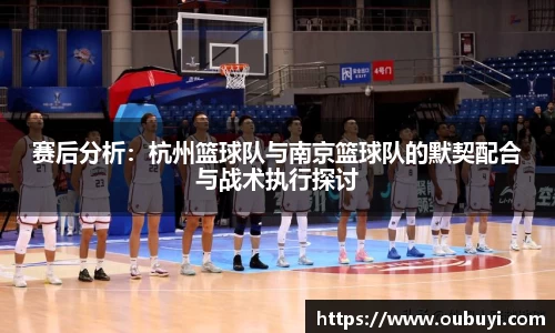 赛后分析：杭州篮球队与南京篮球队的默契配合与战术执行探讨