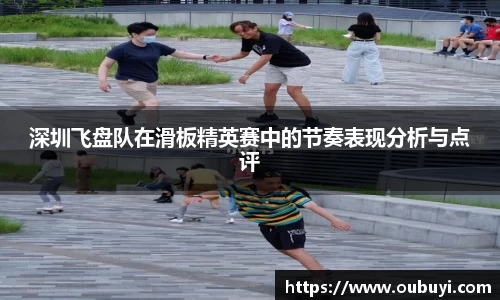 深圳飞盘队在滑板精英赛中的节奏表现分析与点评