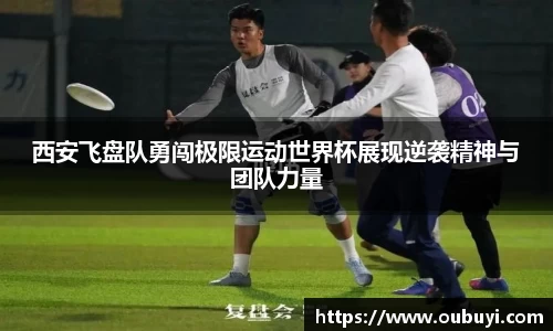 西安飞盘队勇闯极限运动世界杯展现逆袭精神与团队力量